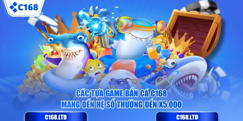 Các tựa game Bắn Cá C168 mang đến hệ số thưởng đến x5.000
